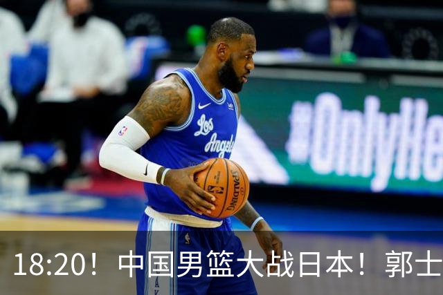 18:20！中国男篮大战日本！郭士强极有可能做出以下四个调整